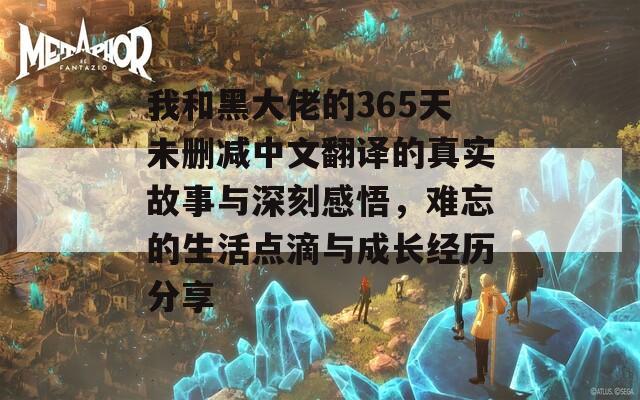 我和黑大佬的365天未刪減中文翻譯的真實(shí)故事與深刻感悟，難忘的生活點(diǎn)滴與成長(zhǎng)經(jīng)歷分享