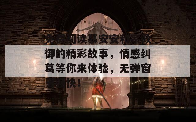免費(fèi)閱讀慕安安和宗政御的精彩故事，情感糾葛等你來體驗(yàn)，無彈窗更暢快！