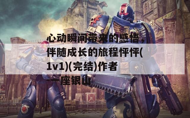 心動瞬間帶來的感悟，伴隨成長的旅程怦怦(1v1)(完結(jié))作者-一座銀山