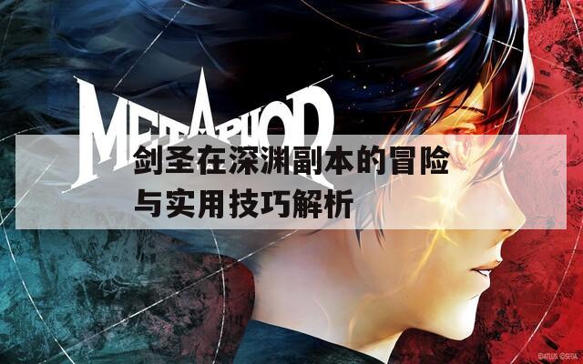 劍圣在深淵副本的冒險(xiǎn)與實(shí)用技巧解析