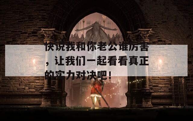 快說我和你老公誰厲害，讓我們一起看看真正的實(shí)力對(duì)決吧！