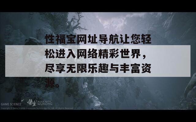 性福寶網(wǎng)址導(dǎo)航讓您輕松進(jìn)入網(wǎng)絡(luò)精彩世界，盡享無限樂趣與豐富資源。