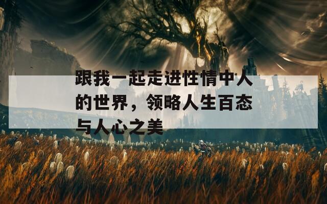 跟我一起走進(jìn)性情中人的世界，領(lǐng)略人生百態(tài)與人心之美