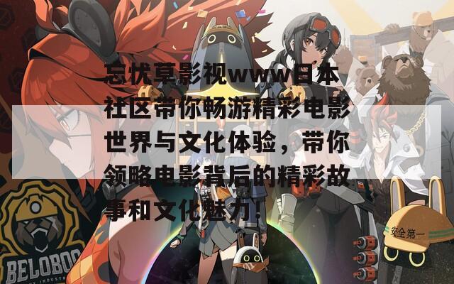 忘憂草影視www日本社區(qū)帶你暢游精彩電影世界與文化體驗(yàn)，帶你領(lǐng)略電影背后的精彩故事和文化魅力！