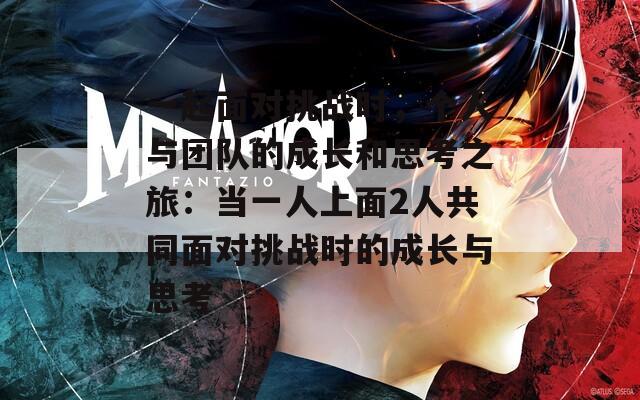 一起面對挑戰(zhàn)時，個人與團(tuán)隊的成長和思考之旅：當(dāng)一人上面2人共同面對挑戰(zhàn)時的成長與思考