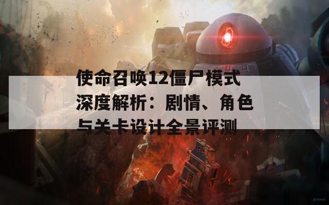 使命召喚12僵尸模式深度解析：劇情、角色與關(guān)卡設(shè)計(jì)全景評測