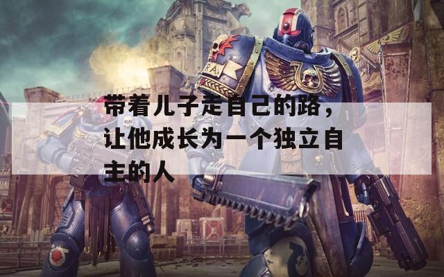 帶著兒子走自己的路，讓他成長為一個獨立自主的人