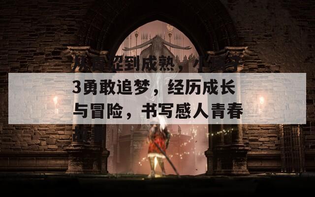 從青澀到成熟，小痍子3勇敢追夢(mèng)，經(jīng)歷成長(zhǎng)與冒險(xiǎn)，書寫感人青春故事