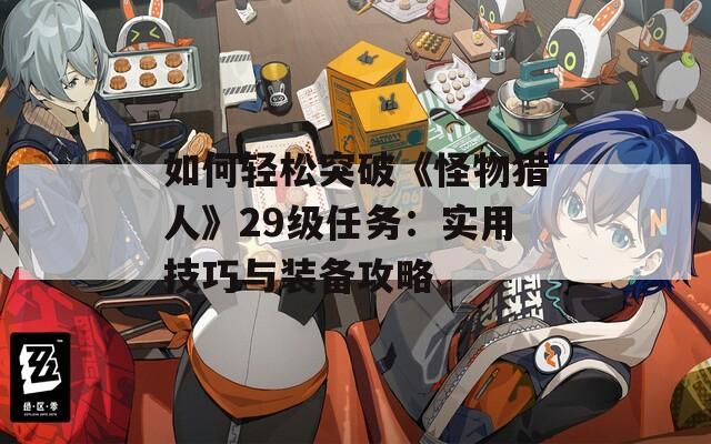 如何輕松突破《怪物獵人》29級(jí)任務(wù)：實(shí)用技巧與裝備攻略
