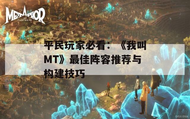 平民玩家必看：《我叫MT》最佳陣容推薦與構建技巧