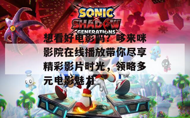 想看好電影嗎？哆來咪影院在線播放帶你盡享精彩影片時光，領(lǐng)略多元電影魅力