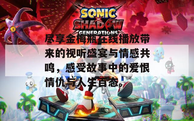 盡享金梅瓶在線播放帶來的視聽盛宴與情感共鳴，感受故事中的愛恨情仇與人生百態(tài)。