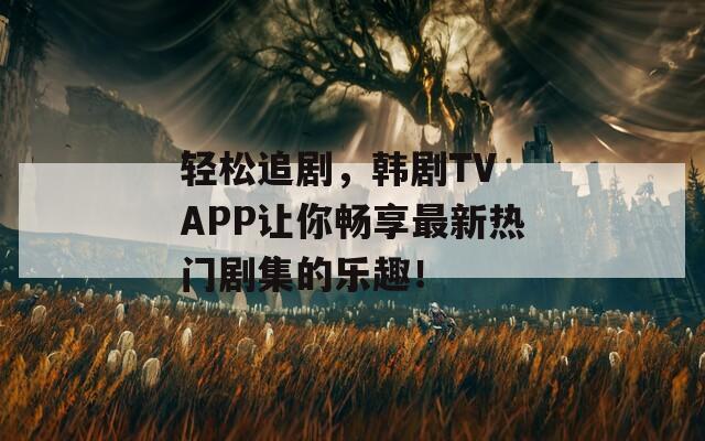 輕松追劇，韓劇TV APP讓你暢享最新熱門劇集的樂趣！