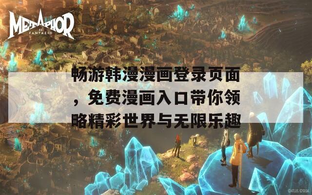 暢游韓漫漫畫登錄頁面，免費(fèi)漫畫入口帶你領(lǐng)略精彩世界與無限樂趣
