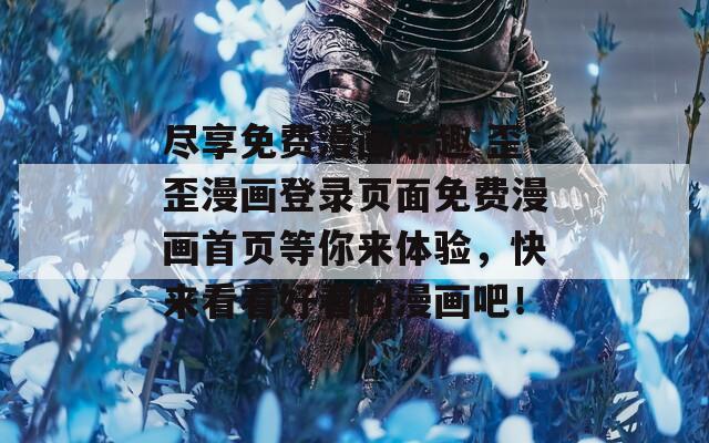 盡享免費漫畫樂趣 歪歪漫畫登錄頁面免費漫畫首頁等你來體驗，快來看看好看的漫畫吧！