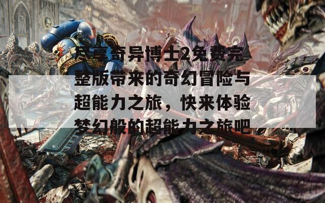 盡享奇異博士2免費(fèi)完整版帶來的奇幻冒險與超能力之旅，快來體驗(yàn)夢幻般的超能力之旅吧！