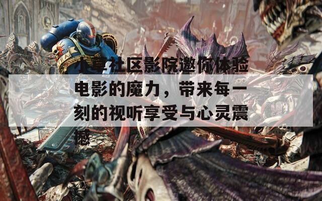 小草社區(qū)影院邀你體驗電影的魔力，帶來每一刻的視聽享受與心靈震撼