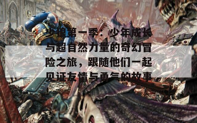 少狼第一季：少年成長與超自然力量的奇幻冒險之旅，跟隨他們一起見證友情與勇氣的故事！