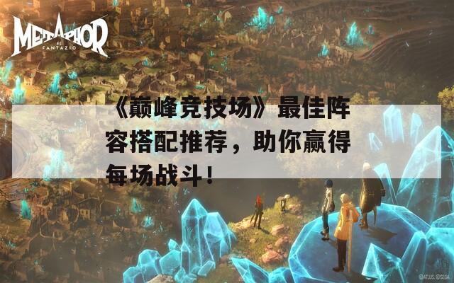 《巔峰競技場》最佳陣容搭配推薦，助你贏得每場戰(zhàn)斗！