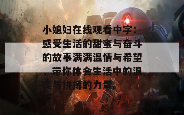 小媳婦在線觀看中字：感受生活的甜蜜與奮斗的故事滿滿溫情與希望，帶你體會(huì)生活中的溫暖與拼搏的力量。