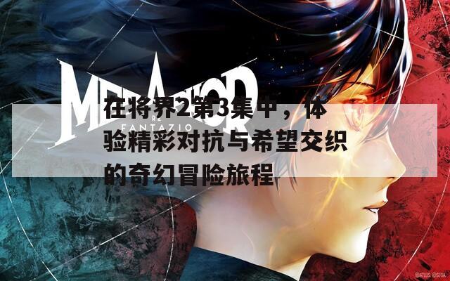 在將界2第3集中，體驗精彩對抗與希望交織的奇幻冒險旅程