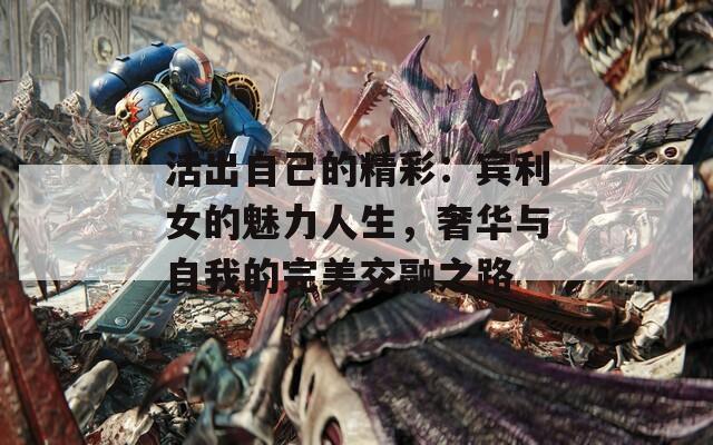 活出自己的精彩：賓利女的魅力人生，奢華與自我的完美交融之路