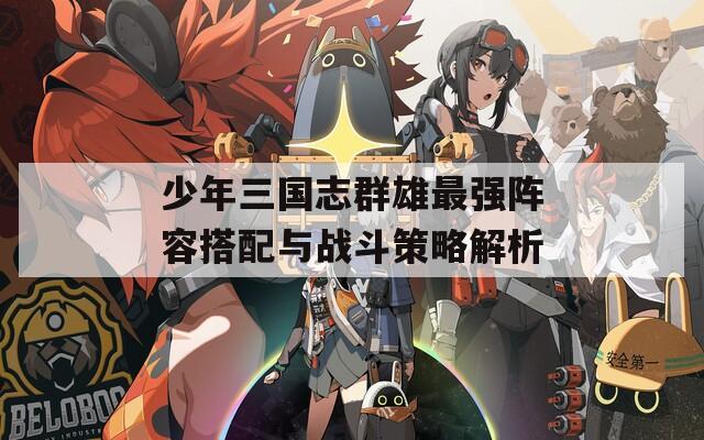 少年三國(guó)志群雄最強(qiáng)陣容搭配與戰(zhàn)斗策略解析