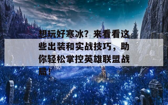 想玩好寒冰？來看看這些出裝和實戰(zhàn)技巧，助你輕松掌控英雄聯(lián)盟戰(zhàn)局！