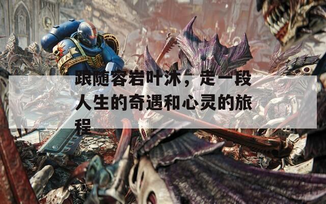 跟隨容巖葉沐，走一段人生的奇遇和心靈的旅程