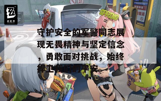 守護(hù)安全的軍警同志展現(xiàn)無畏精神與堅定信念，勇敢面對挑戰(zhàn)，始終捍衛(wèi)我們的平安。
