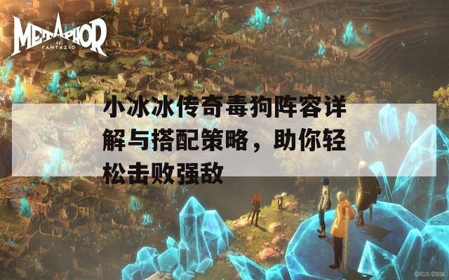小冰冰傳奇毒狗陣容詳解與搭配策略，助你輕松擊敗強(qiáng)敵