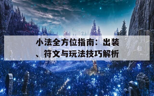 小法全方位指南：出裝、符文與玩法技巧解析