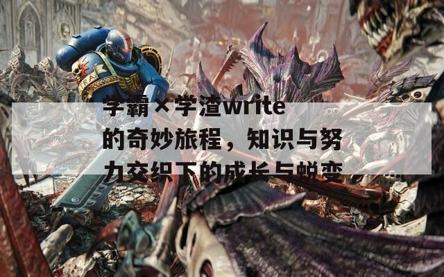 學(xué)霸×學(xué)渣write的奇妙旅程，知識(shí)與努力交織下的成長(zhǎng)與蛻變