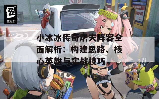 小冰冰傳奇屠夫陣容全面解析：構建思路、核心英雄與實戰(zhàn)技巧