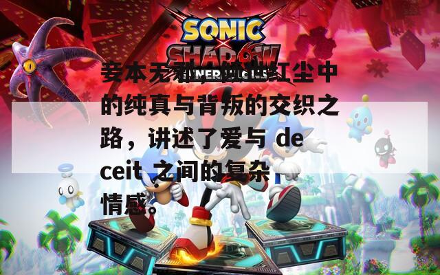 妾本無邪，傾世紅塵中的純真與背叛的交織之路，講述了愛與 deceit 之間的復(fù)雜情感。