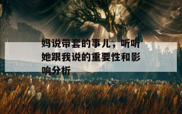 媽說帶套的事兒，聽聽她跟我說的重要性和影響分析