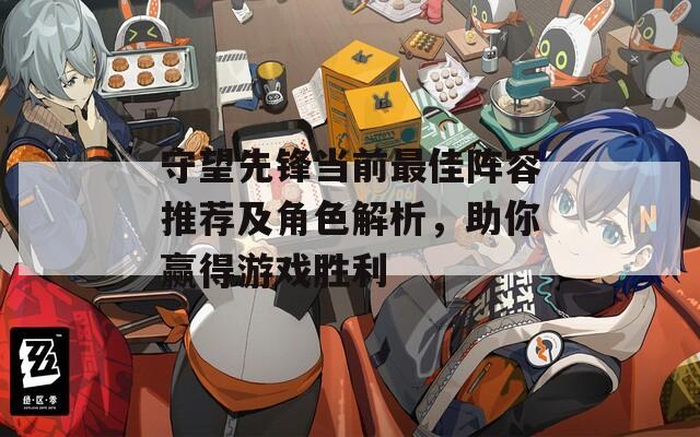 守望先鋒當(dāng)前最佳陣容推薦及角色解析，助你贏得游戲勝利