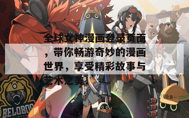 全球女神漫畫(huà)登錄頁(yè)面，帶你暢游奇妙的漫畫(huà)世界，享受精彩故事與藝術(shù)之美！