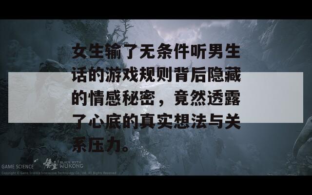 女生輸了無條件聽男生話的游戲規(guī)則背后隱藏的情感秘密，竟然透露了心底的真實想法與關(guān)系壓力。