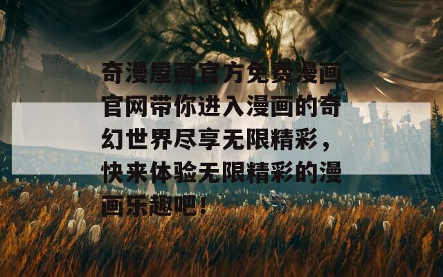奇漫屋畫官方免費漫畫官網(wǎng)帶你進入漫畫的奇幻世界盡享無限精彩，快來體驗無限精彩的漫畫樂趣吧！