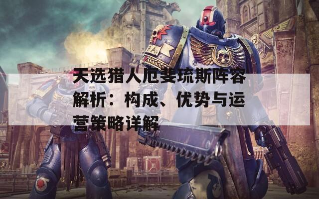 天選獵人厄斐琉斯陣容解析：構(gòu)成、優(yōu)勢與運營策略詳解