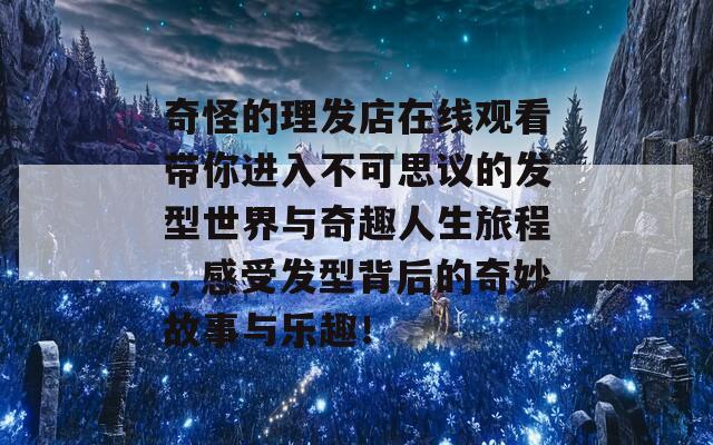 奇怪的理發(fā)店在線觀看帶你進(jìn)入不可思議的發(fā)型世界與奇趣人生旅程，感受發(fā)型背后的奇妙故事與樂趣！