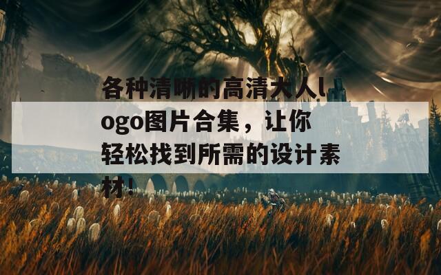 各種清晰的高清大人logo圖片合集，讓你輕松找到所需的設(shè)計(jì)素材！