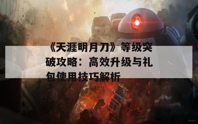 《天涯明月刀》等級突破攻略：高效升級與禮包使用技巧解析