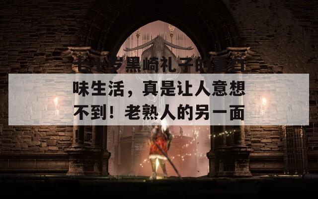 七十歲黑崎禮子的重口味生活，真是讓人意想不到！老熟人的另一面！