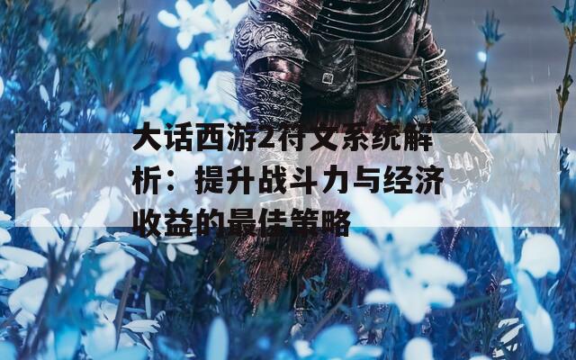 大話西游2符文系統(tǒng)解析：提升戰(zhàn)斗力與經(jīng)濟(jì)收益的最佳策略