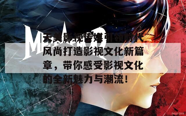 天美影視傳媒引領(lǐng)時(shí)代風(fēng)尚打造影視文化新篇章，帶你感受影視文化的全新魅力與潮流！