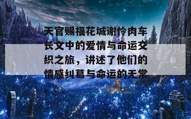 天官賜福花城謝憐肉車(chē)長(zhǎng)文中的愛(ài)情與命運(yùn)交織之旅，講述了他們的情感糾葛與命運(yùn)的無(wú)常。