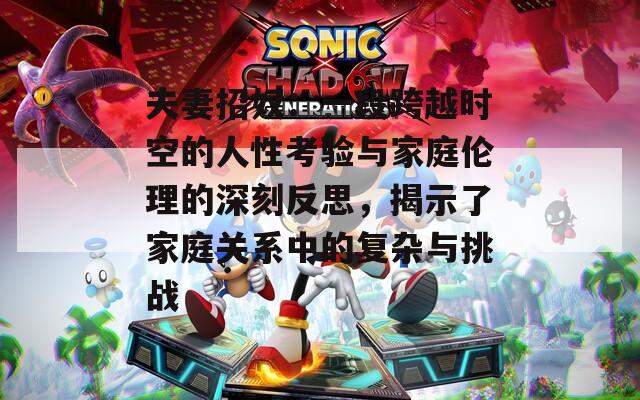 夫妻招奴：一段跨越時空的人性考驗與家庭倫理的深刻反思，揭示了家庭關系中的復雜與挑戰(zhàn)