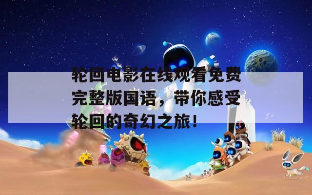 輪回電影在線觀看免費(fèi)完整版國語，帶你感受輪回的奇幻之旅！